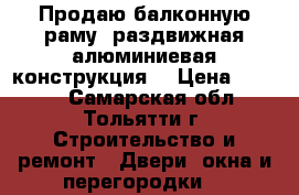 Продаю балконную раму (раздвижная алюминиевая конструкция) › Цена ­ 4 500 - Самарская обл., Тольятти г. Строительство и ремонт » Двери, окна и перегородки   